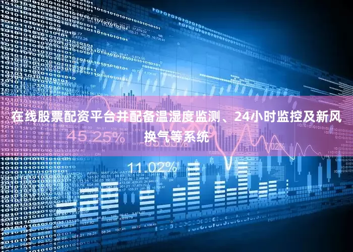 在线股票配资平台并配备温湿度监测、24小时监控及新风换气等系统
