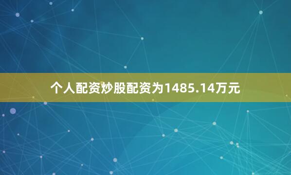 个人配资炒股配资为1485.14万元