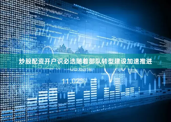 炒股配资开户识必选随着部队转型建设加速推进