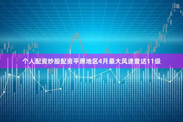 个人配资炒股配资平原地区4月最大风速曾达11级