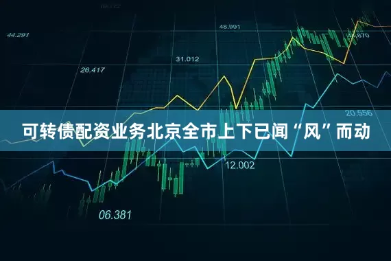 可转债配资业务北京全市上下已闻“风”而动