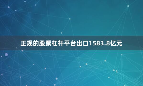 正规的股票杠杆平台出口1583.8亿元