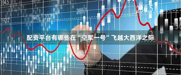 配资平台有哪些在“空军一号”飞越大西洋之际