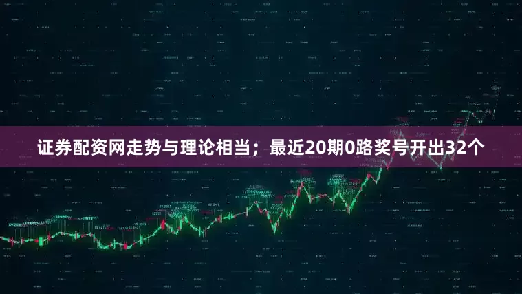 证券配资网走势与理论相当；最近20期0路奖号开出32个