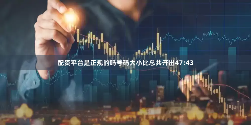 配资平台是正规的吗号码大小比总共开出47:43