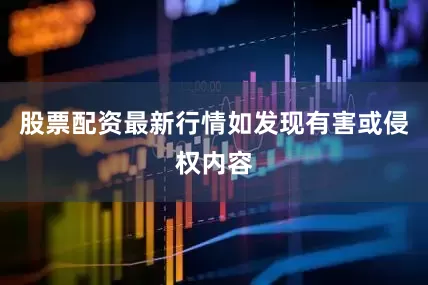 股票配资最新行情如发现有害或侵权内容
