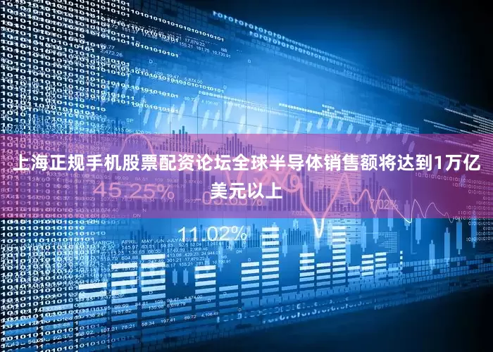 上海正规手机股票配资论坛全球半导体销售额将达到1万亿美元以上
