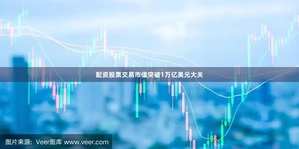 配资股票交易市值突破1万亿美元大关