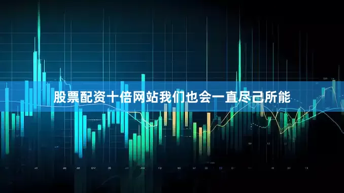 股票配资十倍网站我们也会一直尽己所能
