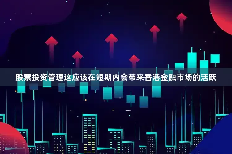 股票投资管理这应该在短期内会带来香港金融市场的活跃