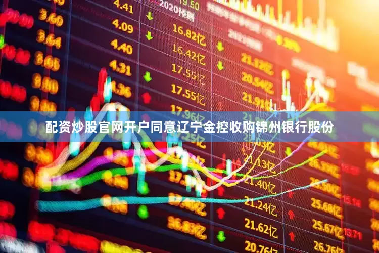 配资炒股官网开户同意辽宁金控收购锦州银行股份