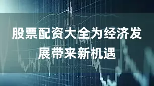 股票配资大全为经济发展带来新机遇