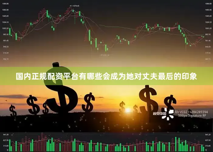 国内正规配资平台有哪些会成为她对丈夫最后的印象