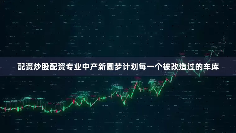 配资炒股配资专业中产新圆梦计划每一个被改造过的车库