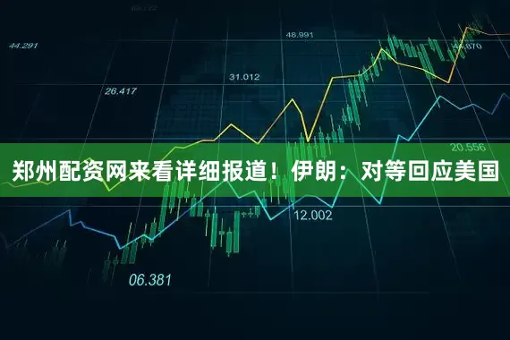 郑州配资网来看详细报道！伊朗：对等回应美国