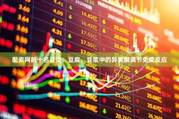 配资网前十名豆类：豆腐、豆浆中的异黄酮调节免疫反应