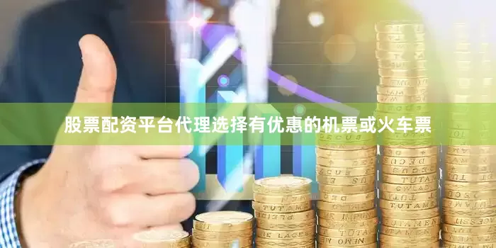 股票配资平台代理选择有优惠的机票或火车票