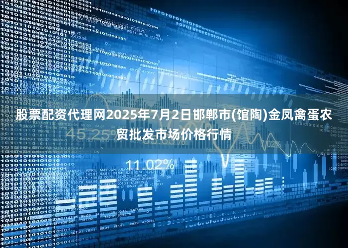 股票配资代理网2025年7月2日邯郸市(馆陶)金凤禽蛋农贸批发市场价格行情