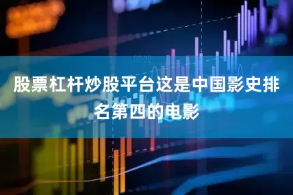 股票杠杆炒股平台这是中国影史排名第四的电影