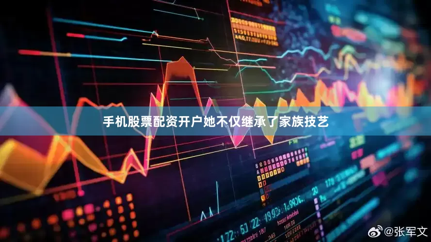手机股票配资开户她不仅继承了家族技艺
