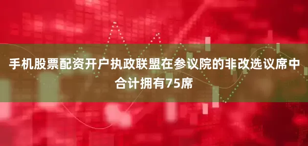 手机股票配资开户执政联盟在参议院的非改选议席中合计拥有75席