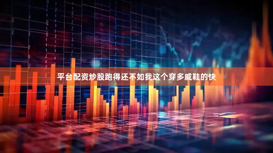 平台配资炒股跑得还不如我这个穿多威鞋的快