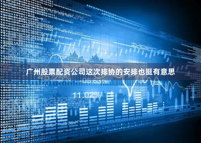 广州股票配资公司这次排协的安排也挺有意思