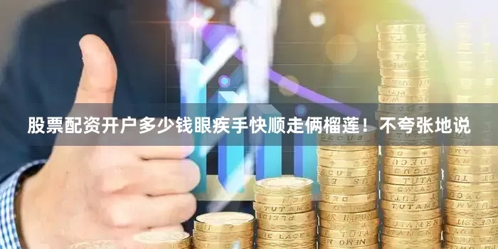 股票配资开户多少钱眼疾手快顺走俩榴莲！不夸张地说