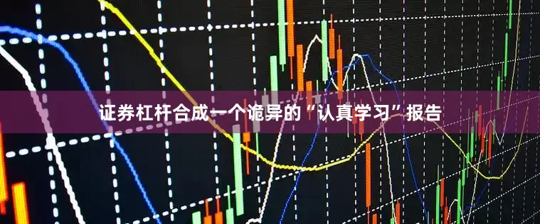 证券杠杆合成一个诡异的“认真学习”报告
