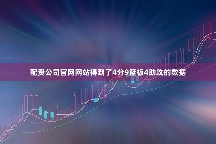 配资公司官网网站得到了4分9篮板4助攻的数据