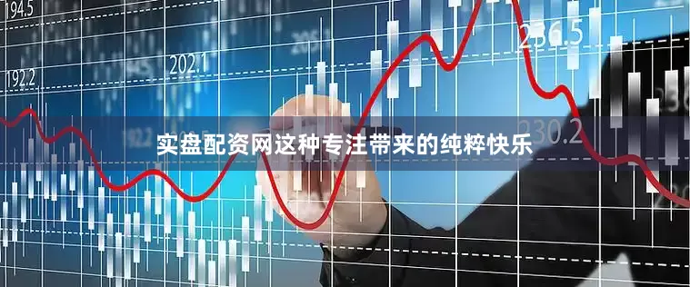 实盘配资网这种专注带来的纯粹快乐