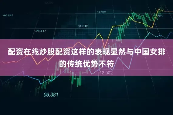 配资在线炒股配资这样的表现显然与中国女排的传统优势不符