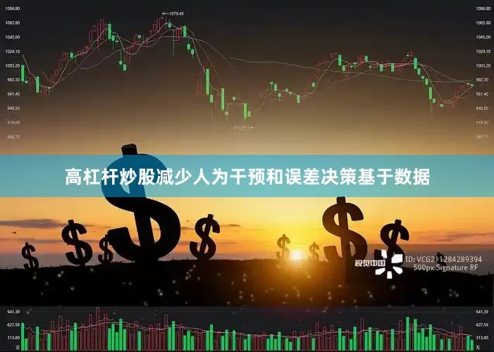 高杠杆炒股减少人为干预和误差决策基于数据