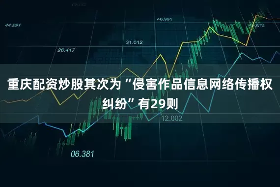 重庆配资炒股其次为“侵害作品信息网络传播权纠纷”有29则