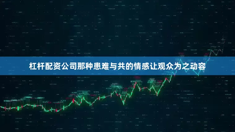 杠杆配资公司那种患难与共的情感让观众为之动容