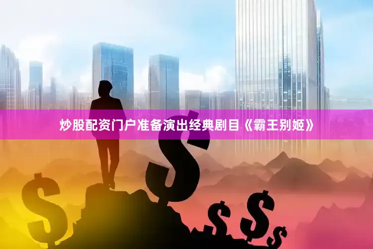 炒股配资门户准备演出经典剧目《霸王别姬》
