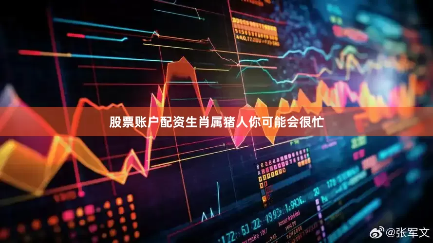 股票账户配资生肖属猪人你可能会很忙
