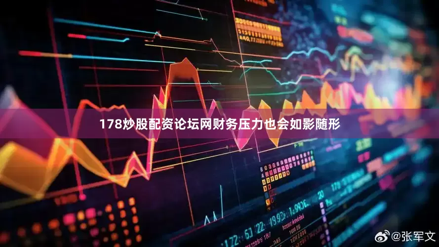 178炒股配资论坛网财务压力也会如影随形