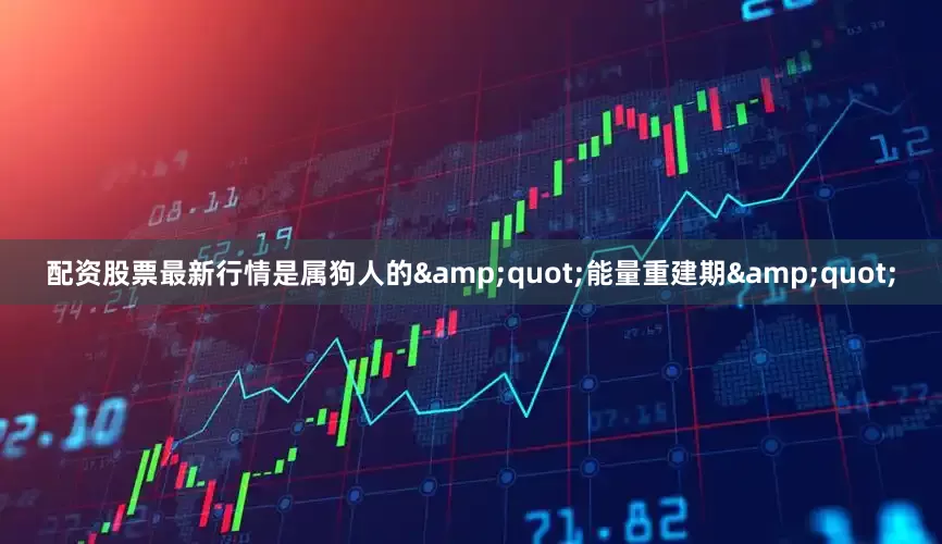 配资股票最新行情是属狗人的&quot;能量重建期&quot;