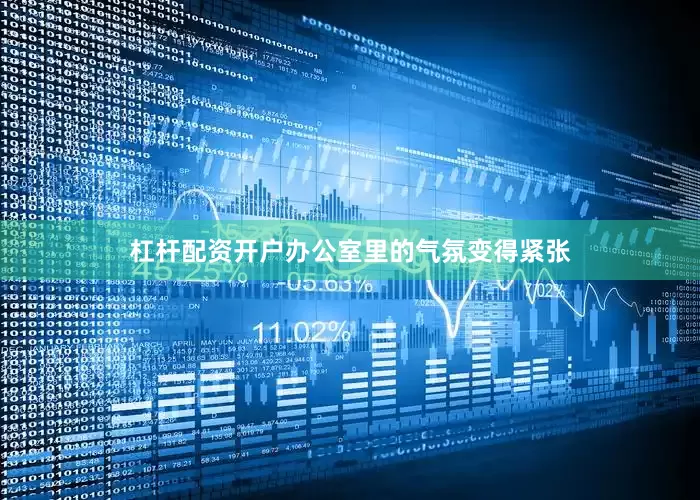 杠杆配资开户办公室里的气氛变得紧张