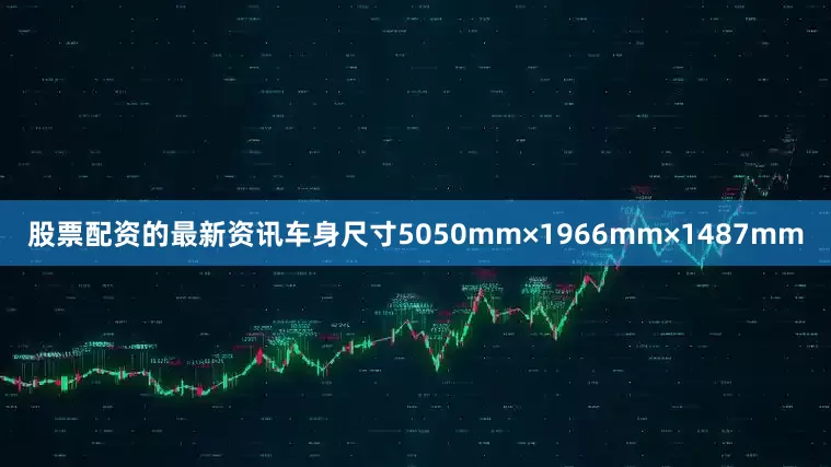 股票配资的最新资讯车身尺寸5050mm×1966mm×1487mm