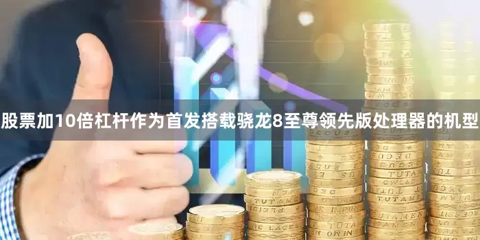 股票加10倍杠杆作为首发搭载骁龙8至尊领先版处理器的机型