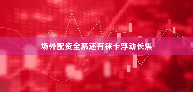 场外配资全系还有徕卡浮动长焦