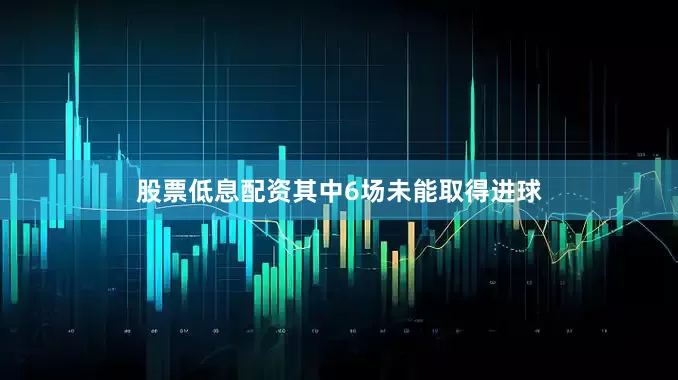 股票低息配资其中6场未能取得进球