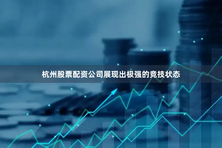 杭州股票配资公司展现出极强的竞技状态