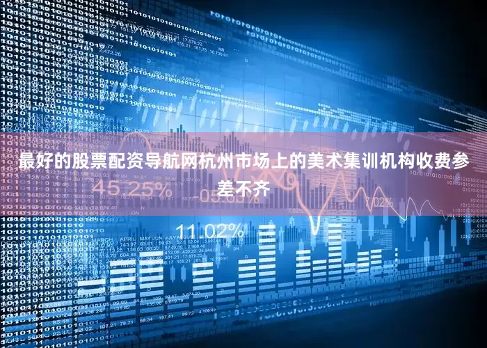 最好的股票配资导航网杭州市场上的美术集训机构收费参差不齐