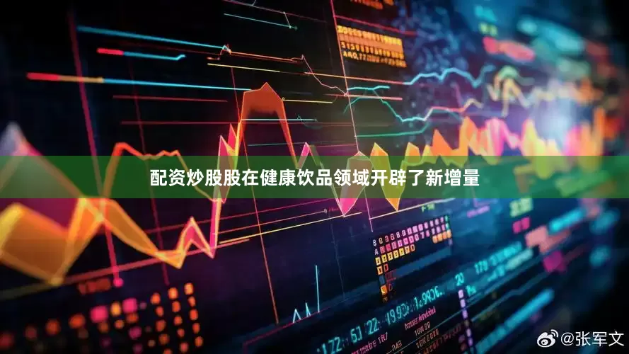 配资炒股股在健康饮品领域开辟了新增量